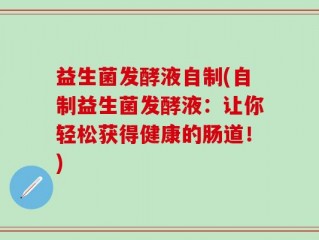益生菌发酵液自制(自制益生菌发酵液：让你轻松获得健康的肠道！)