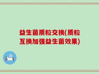 益生菌质粒交换(质粒互换加强益生菌效果)