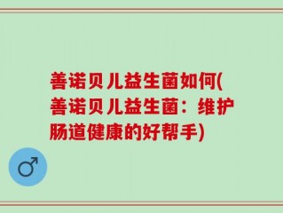 善诺贝儿益生菌如何(善诺贝儿益生菌：维护肠道健康的好帮手)