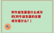 奶牛益生菌是什么成分的(奶牛益生菌的主要成分是什么？)