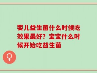 婴儿益生菌什么时候吃效果最好？宝宝什么时候开始吃益生菌