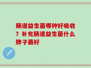 肠道益生菌哪种好吸收？补充肠道益生菌什么牌子最好