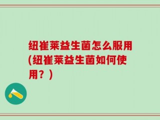 纽崔莱益生菌怎么服用(纽崔莱益生菌如何使用？)