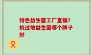 特色益生菌工厂直销？抗过敏益生菌哪个牌子好