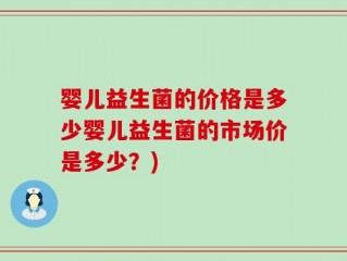 婴儿益生菌的价格是多少婴儿益生菌的市场价是多少？)