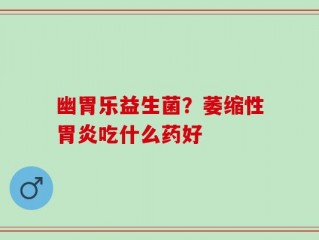 幽胃乐益生菌？萎缩性胃炎吃什么药好