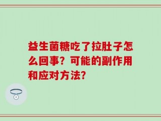 益生菌糖吃了拉肚子怎么回事？可能的副作用和应对方法？