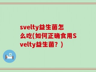 svelty益生菌怎么吃(如何正确食用Svelty益生菌？)