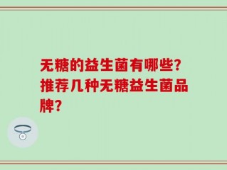 无糖的益生菌有哪些？推荐几种无糖益生菌品牌？