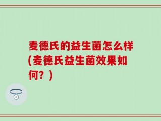 麦德氏的益生菌怎么样(麦德氏益生菌效果如何？)