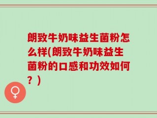 朗致牛奶味益生菌粉怎么样(朗致牛奶味益生菌粉的口感和功效如何？)
