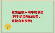 益生菌倒入纯牛奶发酵(纯牛奶添加益生菌，轻松自家发酵)