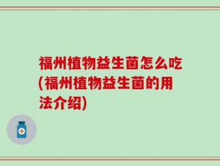 福州植物益生菌怎么吃(福州植物益生菌的用法介绍)