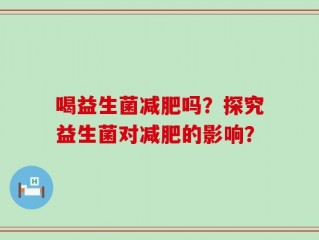 喝益生菌减肥吗？探究益生菌对减肥的影响？