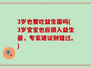 3岁也要吃益生菌吗(3岁宝宝也应摄入益生菌，专家建议别错过。)