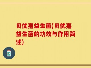 贝优嘉益生菌(贝优嘉益生菌的功效与作用简述)