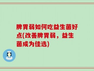 脾胃弱如何吃益生菌好点(改善脾胃弱，益生菌成为佳选)