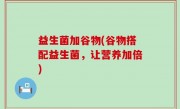 益生菌加谷物(谷物搭配益生菌，让营养加倍)