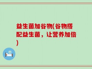 益生菌加谷物(谷物搭配益生菌，让营养加倍)