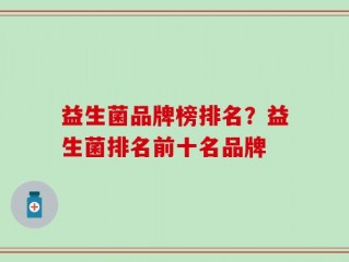 益生菌品牌榜排名？益生菌排名前十名品牌