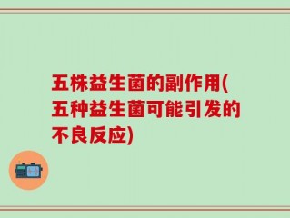 五株益生菌的副作用(五种益生菌可能引发的不良反应)