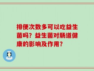 排便次数多可以吃益生菌吗？益生菌对肠道健康的影响及作用？