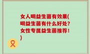女人喝益生菌有效果(喝益生菌有什么好处？女性专属益生菌推荐！)
