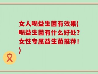女人喝益生菌有效果(喝益生菌有什么好处？女性专属益生菌推荐！)
