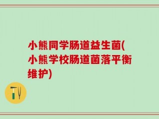 小熊同学肠道益生菌(小熊学校肠道菌落平衡维护)