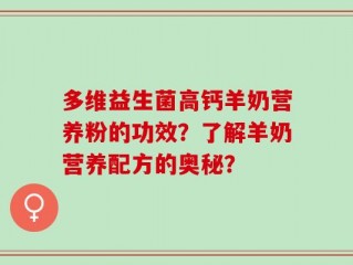 多维益生菌高钙羊奶营养粉的功效？了解羊奶营养配方的奥秘？