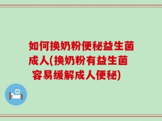如何换奶粉便秘益生菌成人(换奶粉有益生菌 容易缓解成人便秘)
