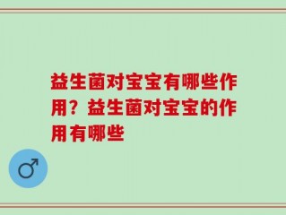 益生菌对宝宝有哪些作用？益生菌对宝宝的作用有哪些