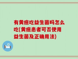 有黄疸吃益生菌吗怎么吃(黄疸患者可否使用益生菌及正确用法)