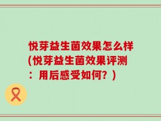 悦芽益生菌效果怎么样(悦芽益生菌效果评测：用后感受如何？)