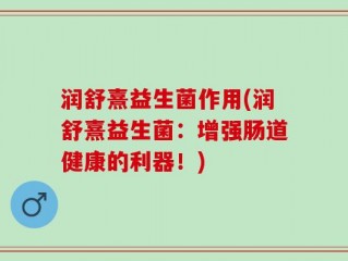 润舒熹益生菌作用(润舒熹益生菌：增强肠道健康的利器！)