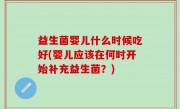 益生菌婴儿什么时候吃好(婴儿应该在何时开始补充益生菌？)