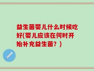 益生菌婴儿什么时候吃好(婴儿应该在何时开始补充益生菌？)