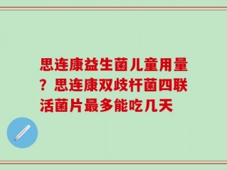 思连康益生菌儿童用量？思连康双歧杆菌四联活菌片最多能吃几天
