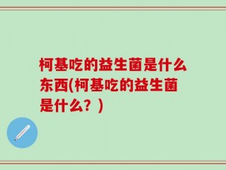 柯基吃的益生菌是什么东西(柯基吃的益生菌是什么？)