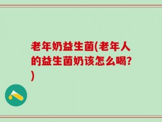 老年奶益生菌(老年人的益生菌奶该怎么喝？)
