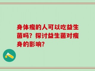 身体瘦的人可以吃益生菌吗？探讨益生菌对瘦身的影响？