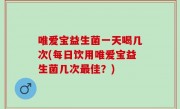 唯爱宝益生菌一天喝几次(每日饮用唯爱宝益生菌几次最佳？)