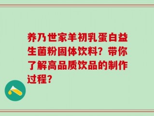 养乃世家羊初乳蛋白益生菌粉固体饮料？带你了解高品质饮品的制作过程？