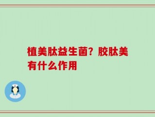 植美肽益生菌？胶肽美有什么作用