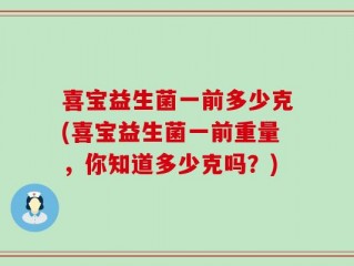 喜宝益生菌一前多少克(喜宝益生菌一前重量，你知道多少克吗？)