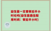 益生菌一定要餐后半小时吃吗(益生菌最佳服用时间：餐后半小时)