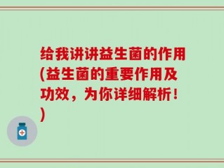给我讲讲益生菌的作用(益生菌的重要作用及功效，为你详细解析！)