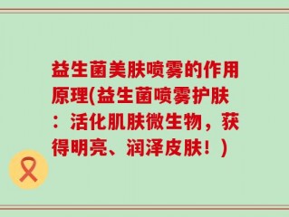 益生菌美肤喷雾的作用原理(益生菌喷雾护肤：活化肌肤微生物，获得明亮、润泽皮肤！)