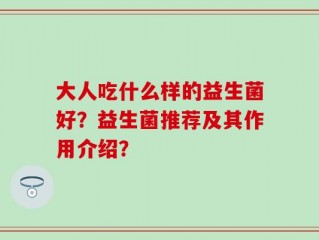 大人吃什么样的益生菌好？益生菌推荐及其作用介绍？