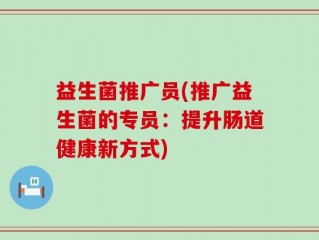 益生菌推广员(推广益生菌的专员：提升肠道健康新方式)
